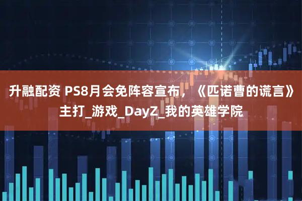 升融配资 PS8月会免阵容宣布，《匹诺曹的谎言》主打_游戏_DayZ_我的英雄学院