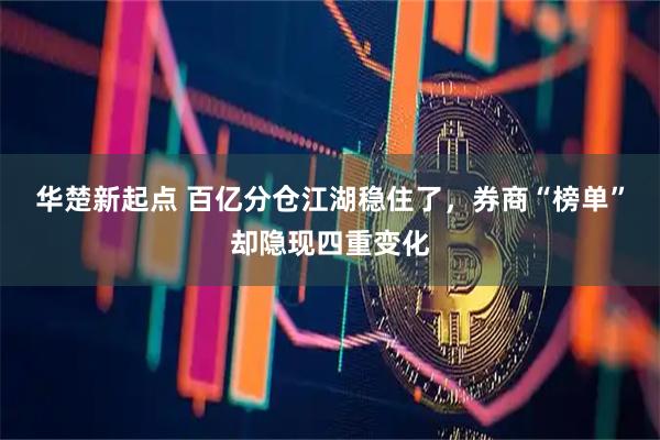 华楚新起点 百亿分仓江湖稳住了，券商“榜单”却隐现四重变化